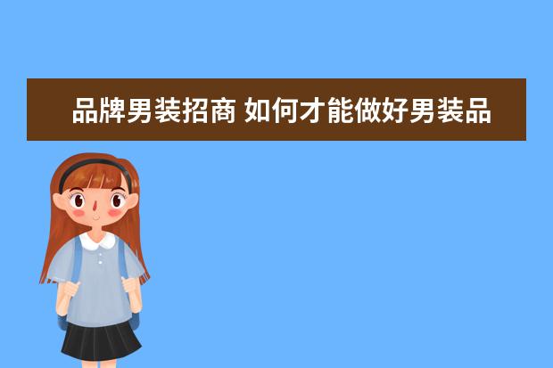 品牌男装招商 如何才能做好男装品牌招商