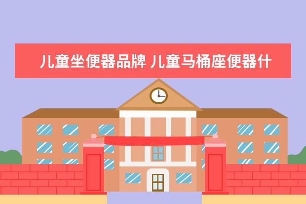 儿童坐便器品牌 儿童马桶座便器什么牌子好?十大品牌及产品特点 - 百...