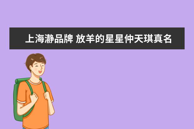 上海瀞品牌 放羊的星星仲天琪真名是谁??