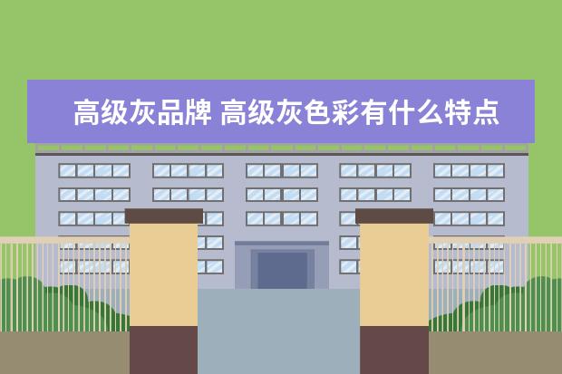 高级灰品牌 高级灰色彩有什么特点?