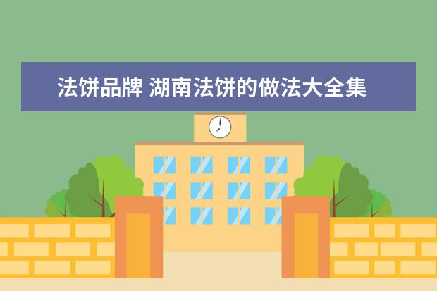 法饼品牌 湖南法饼的做法大全集