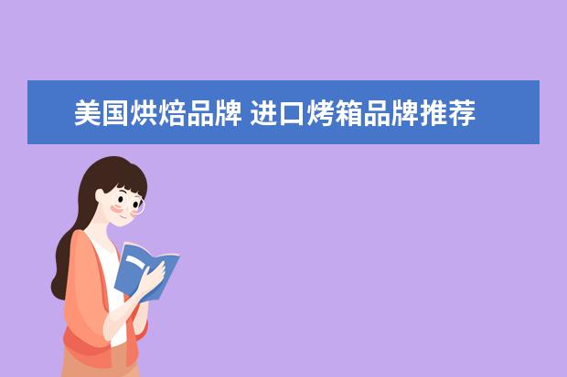 美国烘焙品牌 进口烤箱品牌推荐 六大进口品牌推荐