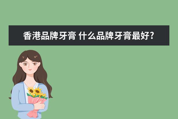 香港品牌牙膏 什么品牌牙膏最好?