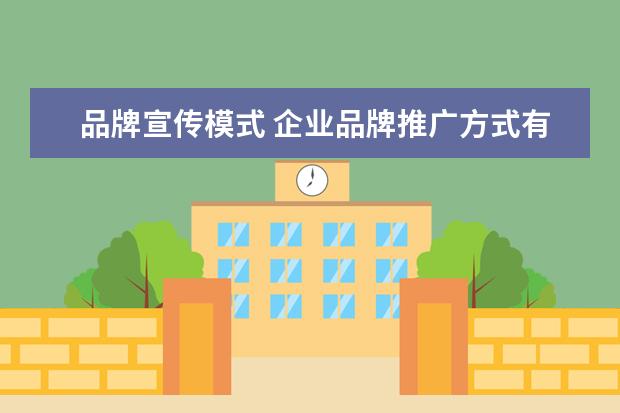 品牌宣传模式 企业品牌推广方式有哪些