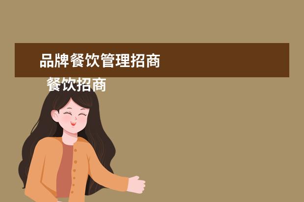 品牌餐饮管理招商 
  餐饮招商经理岗位职责3
