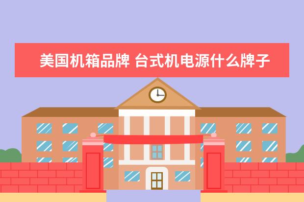 美国机箱品牌 台式机电源什么牌子好