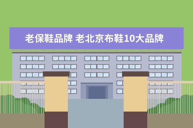 老保鞋品牌 老北京布鞋10大品牌排行榜