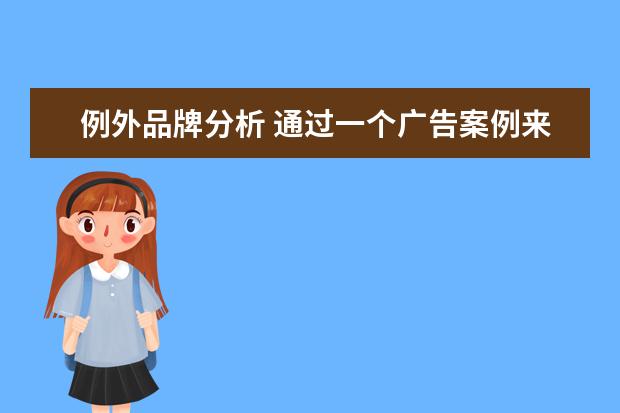 例外品牌分析 通过一个广告案例来分析现代广告的基本性质特征。谁...