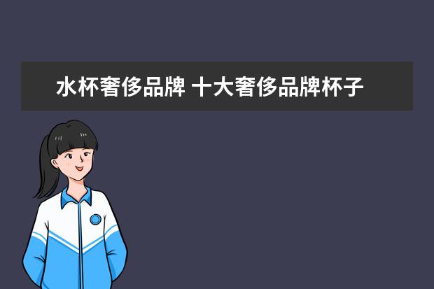 水杯奢侈品牌 十大奢侈品牌杯子