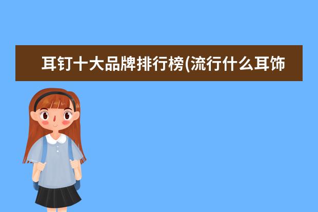 耳钉十大品牌排行榜(流行什么耳饰)