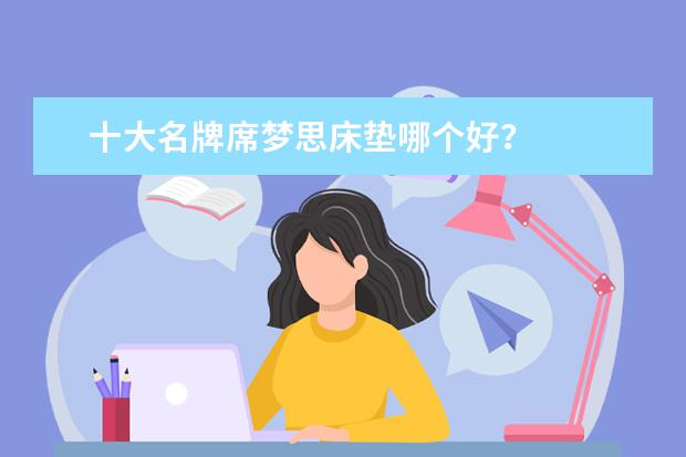 十大名牌席梦思床垫哪个好?