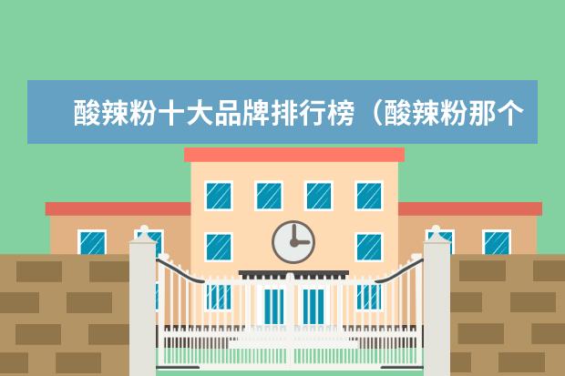 酸辣粉十大品牌排行榜（酸辣粉那个牌子好）