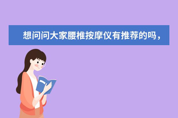 想问问大家腰椎按摩仪有推荐的吗，国内国外的品牌都可以，最好是自己有长期使用过的？（差异）