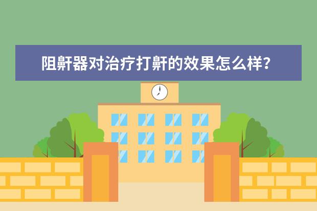 阻鼾器对治疗打鼾的效果怎么样?