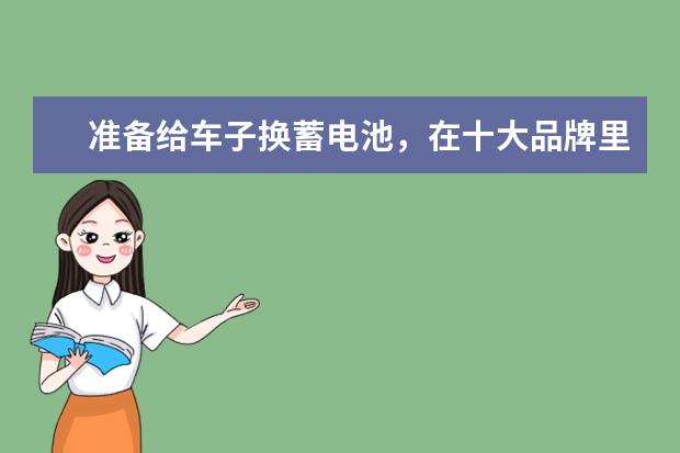 准备给车子换蓄电池，在十大品牌里大家觉得选哪个好？