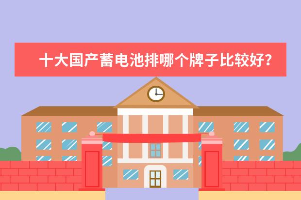 十大国产蓄电池排哪个牌子比较好？求推荐