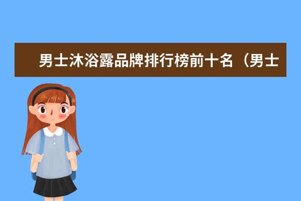 男士沐浴露品牌排行榜前十名（男士沐浴露排行榜）