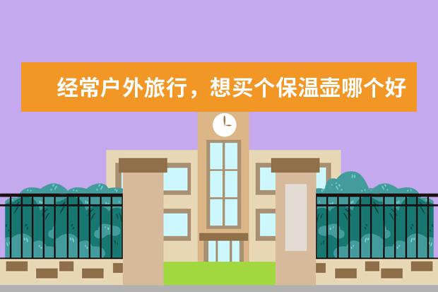 经常户外旅行，想买个保温壶哪个好？