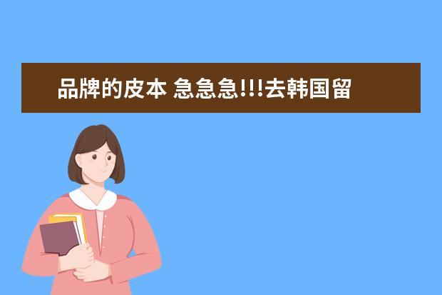 品牌的皮本 急急急!!!去韩国留学,需要带什么东西啊?