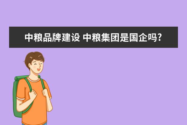 中粮品牌建设 中粮集团是国企吗?