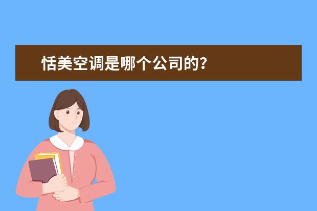恬美空调是哪个公司的？