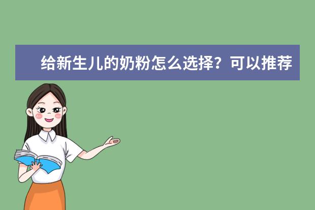 给新生儿的奶粉怎么选择？可以推荐几款吗？