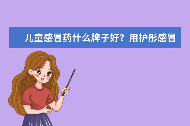 儿童感冒药什么牌子好？用护彤感冒药好使吗？
