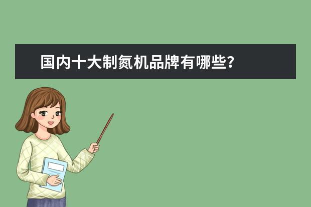 国内十大制氮机品牌有哪些？