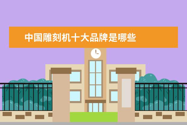 中国雕刻机十大品牌是哪些