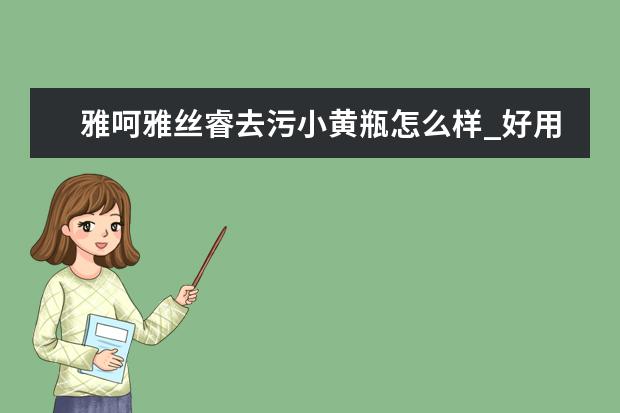 雅呵雅丝睿去污小黄瓶怎么样_好用吗