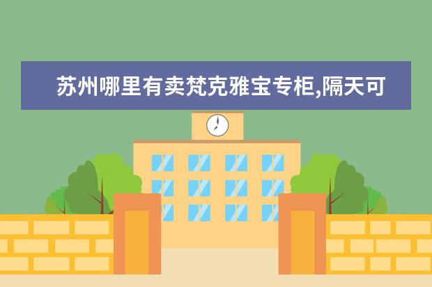 苏州哪里有卖梵克雅宝专柜,隔天可以退吗?