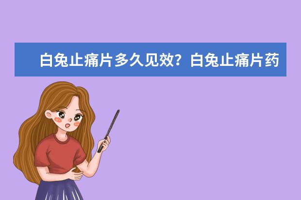 白兔止痛片多久见效？白兔止痛片药效持久吗？