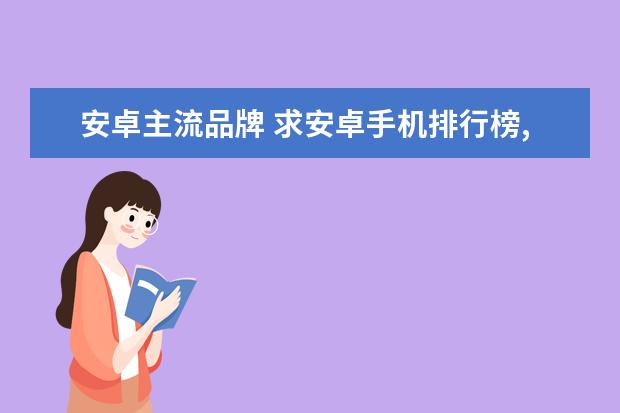 安卓主流品牌 求安卓手机排行榜,有哪些比较推荐?