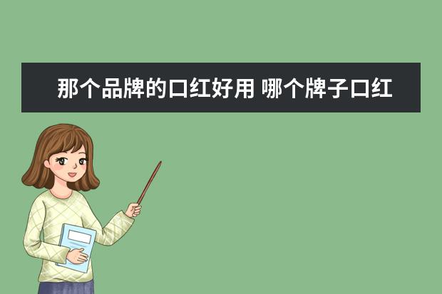 那个品牌的口红好用 哪个牌子口红比较好用