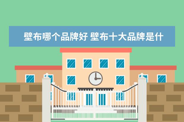 壁布哪个品牌好 壁布十大品牌是什么?
