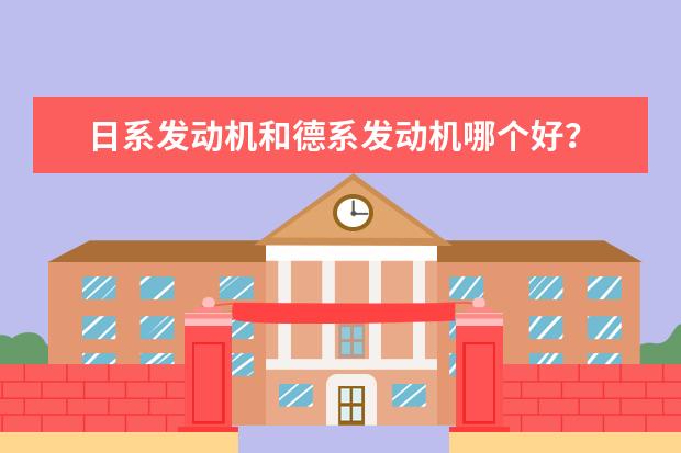 日系发动机和德系发动机哪个好？