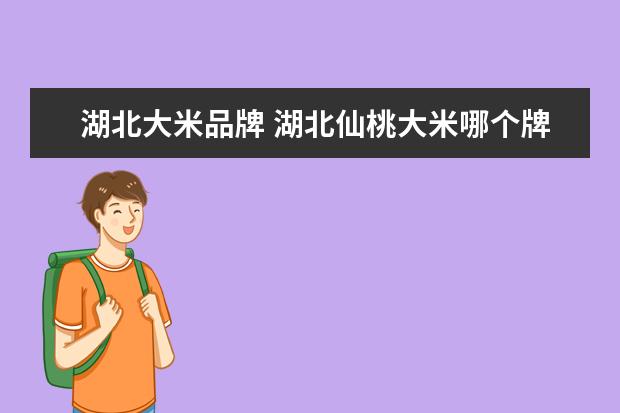 湖北大米品牌 湖北仙桃大米哪个牌子好