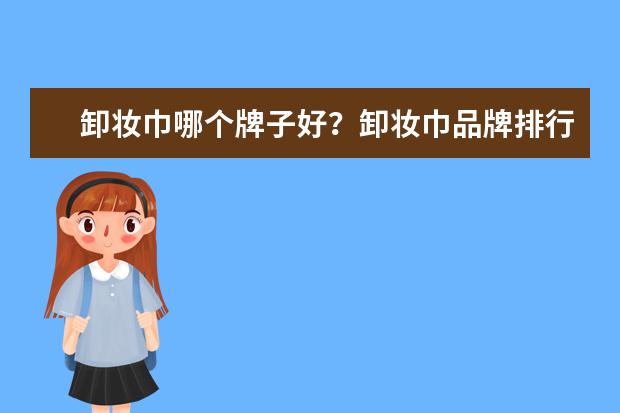 卸妆巾哪个牌子好?卸妆巾品牌排行榜