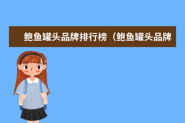 鲍鱼罐头品牌排行榜（鲍鱼罐头品牌推荐）