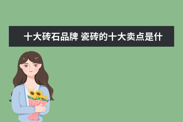 十大砖石品牌 瓷砖的十大卖点是什么