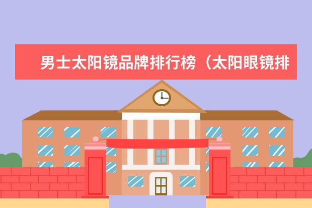 男士太阳镜品牌排行榜（太阳眼镜排行）