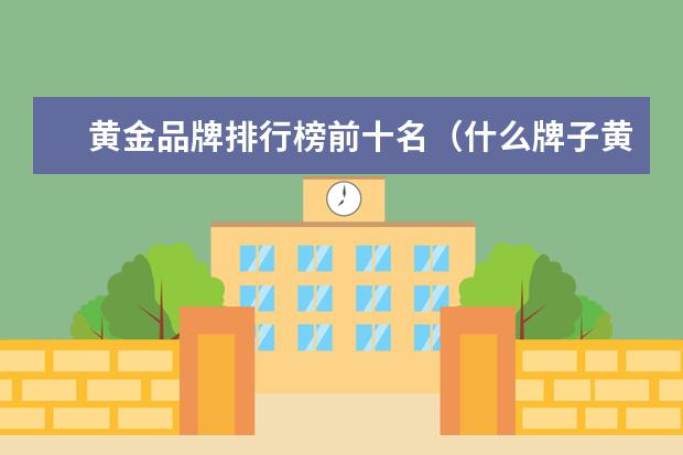 黄金品牌排行榜前十名(什么牌子黄金最好最纯)