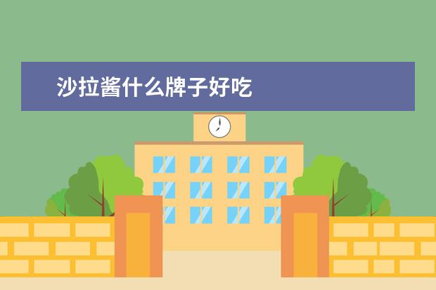 沙拉酱什么牌子好吃