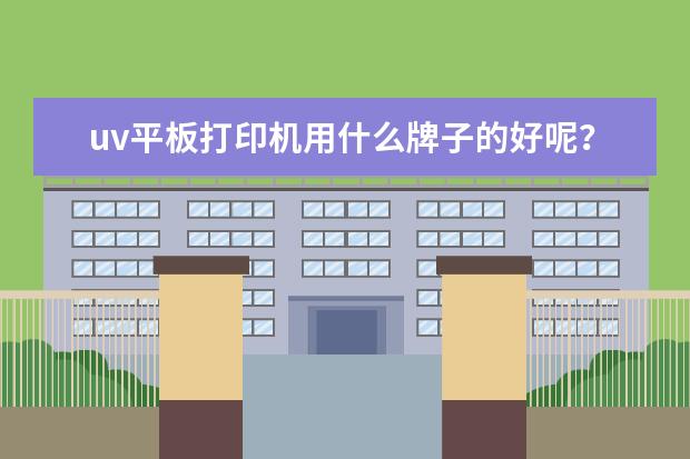 uv平板打印机用什么牌子的好呢？