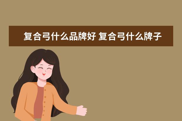 复合弓什么品牌好 复合弓什么牌子的好