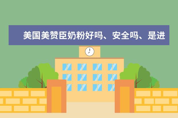 美国美赞臣奶粉好吗、安全吗、是进口奶粉吗