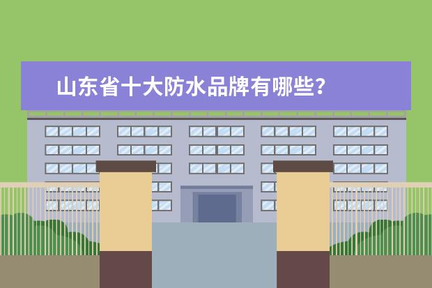 山东省十大防水品牌有哪些？
