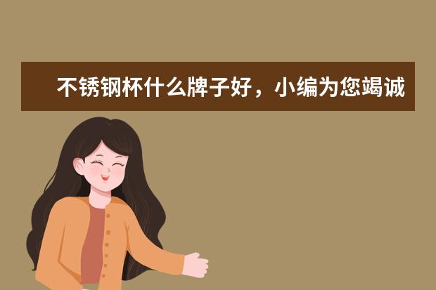 不锈钢杯什么牌子好，小编为您竭诚推荐