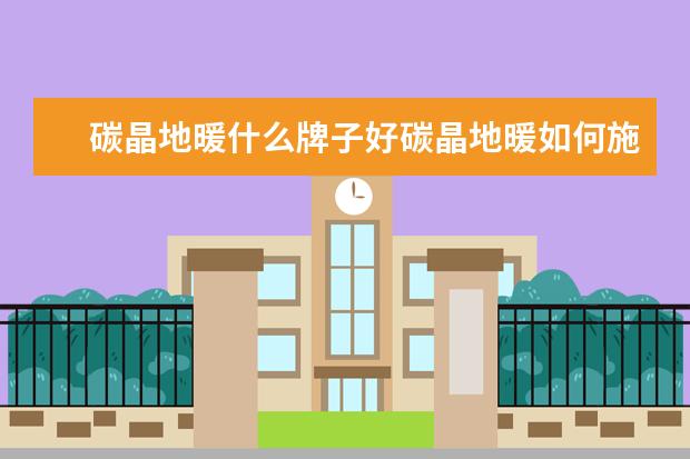 碳晶地暖什么牌子好碳晶地暖如何施工