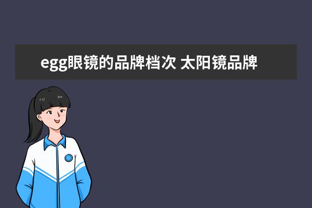 egg眼镜的品牌档次 太阳镜品牌排行榜前十名